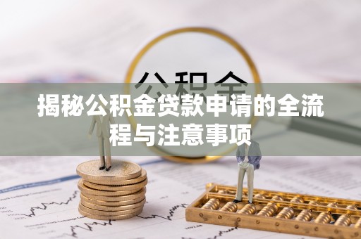 仙居揭秘公积金贷款申请的全流程与注意事项