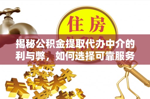 仙居揭秘公积金提取代办中介的利与弊，如何选择可靠服务？