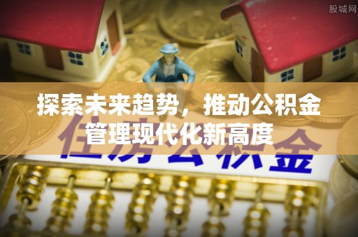仙居探索未来趋势，推动公积金管理现代化新高度