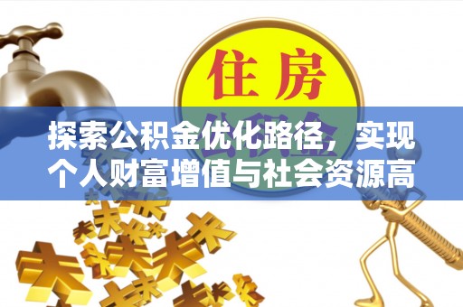 仙居探索公积金优化路径，实现个人财富增值与社会资源高效配置