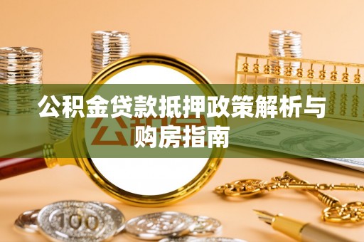 仙居公积金贷款抵押政策解析与购房指南