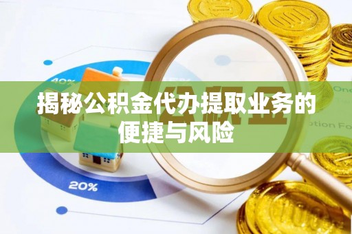 仙居揭秘公积金代办提取业务的便捷与风险