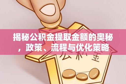 仙居揭秘公积金提取金额的奥秘，政策、流程与优化策略