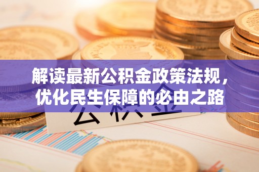 仙居解读最新公积金政策法规，优化民生保障的必由之路