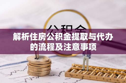 仙居解析住房公积金提取与代办的流程及注意事项