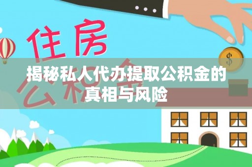 仙居揭秘私人代办提取公积金的真相与风险