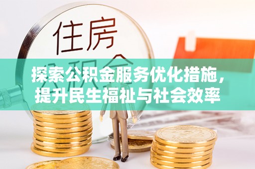 仙居探索公积金服务优化措施，提升民生福祉与社会效率
