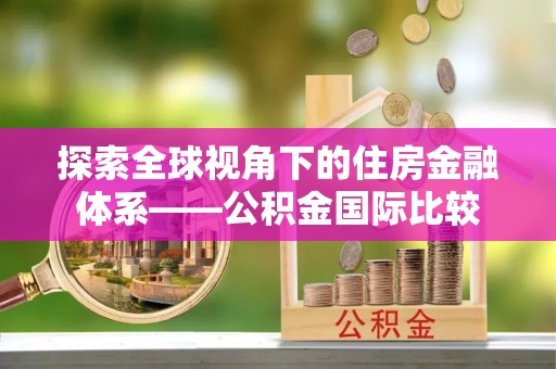 仙居探索全球视角下的住房金融体系——公积金国际比较