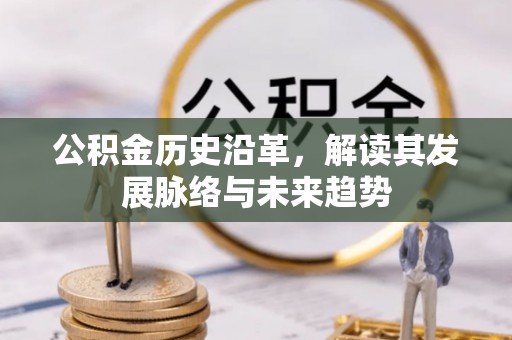 仙居公积金历史沿革，解读其发展脉络与未来趋势