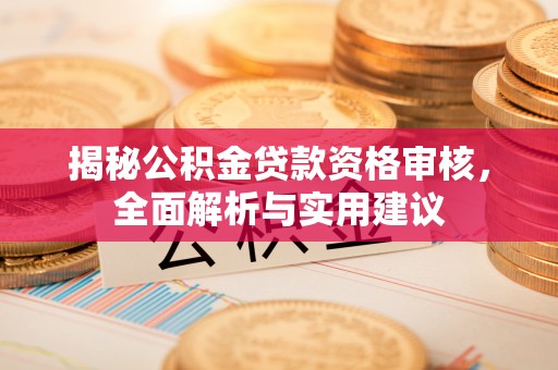 仙居揭秘公积金贷款资格审核，全面解析与实用建议