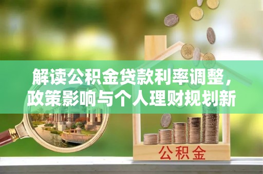 仙居解读公积金贷款利率调整，政策影响与个人理财规划新思路