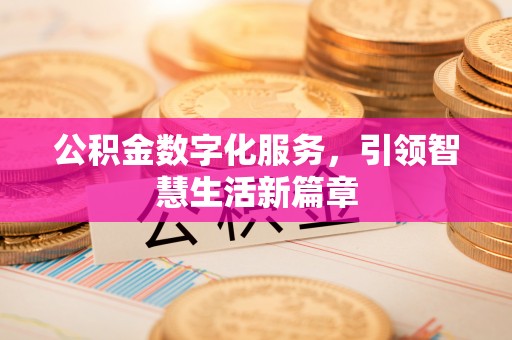 仙居公积金数字化服务，引领智慧生活新篇章
