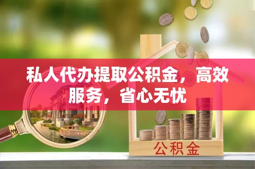 仙居私人代办提取公积金，高效服务，省心无忧