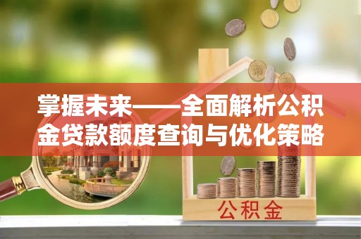 仙居掌握未来——全面解析公积金贷款额度查询与优化策略