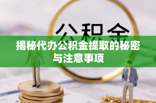 仙居揭秘代办公积金提取的秘密与注意事项