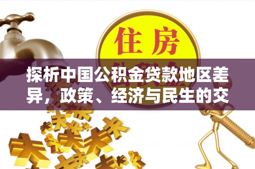 仙居探析中国公积金贷款地区差异，政策、经济与民生的交织影响