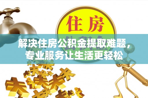 仙居解决住房公积金提取难题，专业服务让生活更轻松