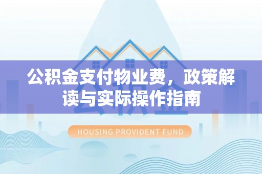 仙居公积金支付物业费，政策解读与实际操作指南