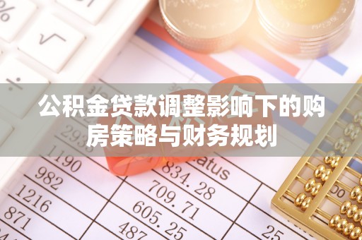 仙居公积金贷款调整影响下的购房策略与财务规划
