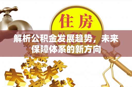仙居解析公积金发展趋势，未来保障体系的新方向