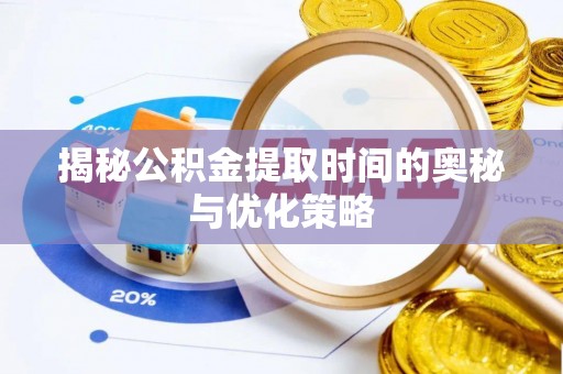 仙居揭秘公积金提取时间的奥秘与优化策略