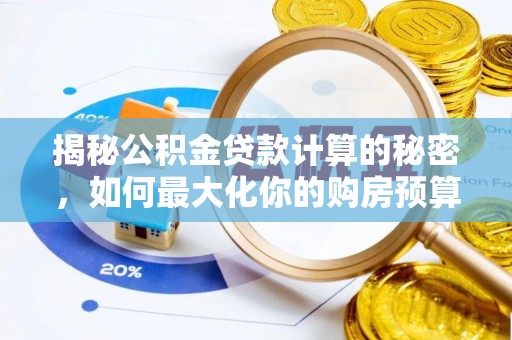 仙居揭秘公积金贷款计算的秘密，如何最大化你的购房预算