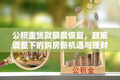 仙居公积金贷款额度恢复，政策调整下的购房新机遇与理财规划