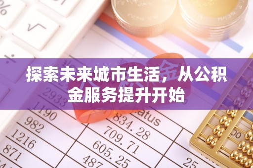 仙居探索未来城市生活，从公积金服务提升开始