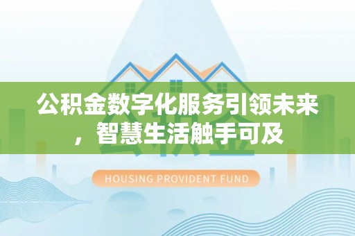 仙居公积金数字化服务引领未来，智慧生活触手可及