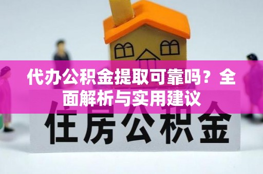 仙居代办公积金提取可靠吗？全面解析与实用建议