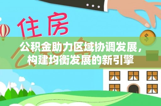 仙居公积金助力区域协调发展，构建均衡发展的新引擎