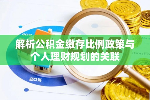 仙居解析公积金缴存比例政策与个人理财规划的关联