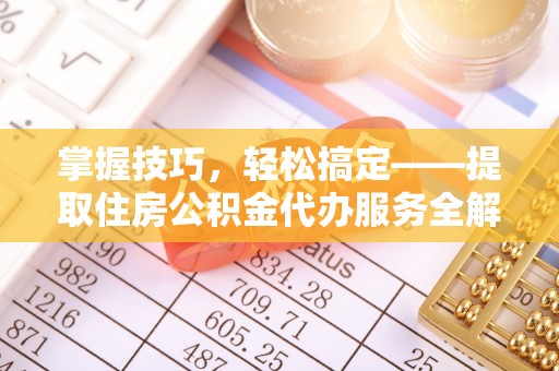 仙居掌握技巧，轻松搞定——提取住房公积金代办服务全解析