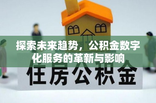 仙居探索未来趋势，公积金数字化服务的革新与影响