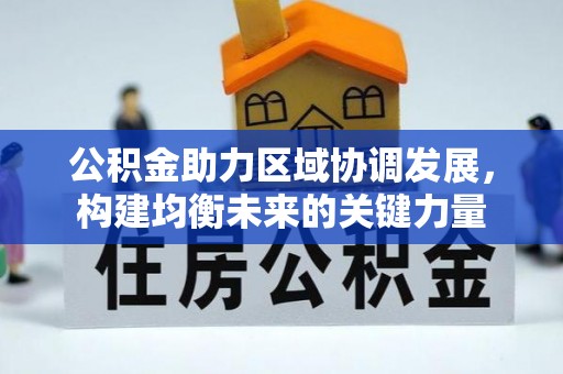 仙居公积金助力区域协调发展，构建均衡未来的关键力量