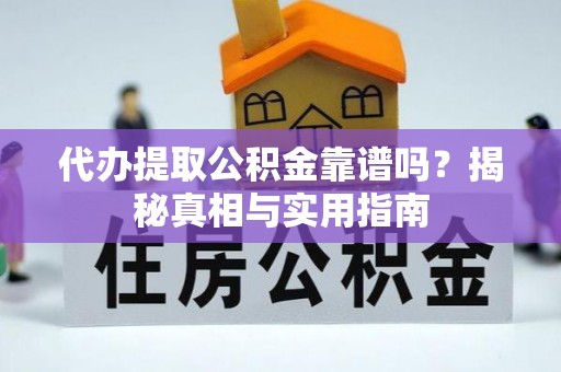 仙居代办提取公积金靠谱吗？揭秘真相与实用指南