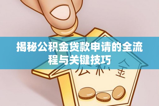 仙居揭秘公积金贷款申请的全流程与关键技巧