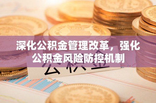 仙居深化公积金管理改革，强化公积金风险防控机制
