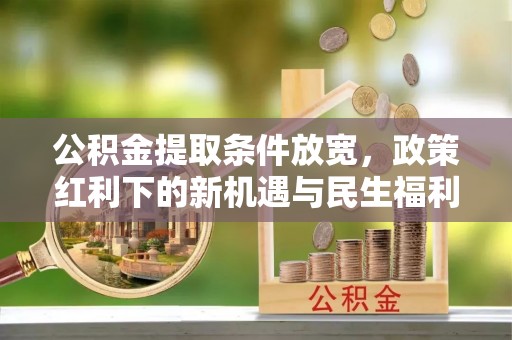仙居公积金提取条件放宽，政策红利下的新机遇与民生福利