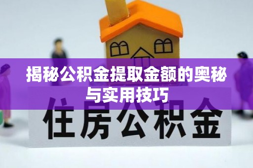 仙居揭秘公积金提取金额的奥秘与实用技巧