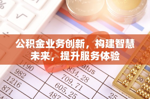 仙居公积金业务创新，构建智慧未来，提升服务体验
