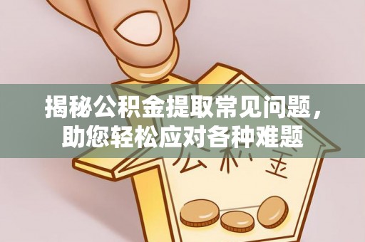 仙居揭秘公积金提取常见问题，助您轻松应对各种难题