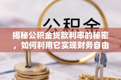 仙居揭秘公积金贷款利率的秘密，如何利用它实现财务自由？