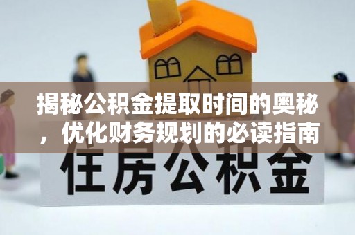 仙居揭秘公积金提取时间的奥秘，优化财务规划的必读指南
