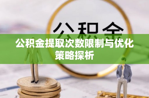 仙居公积金提取次数限制与优化策略探析