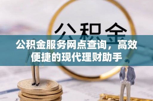 仙居公积金服务网点查询，高效便捷的现代理财助手
