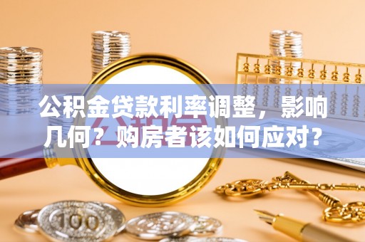 仙居公积金贷款利率调整，影响几何？购房者该如何应对？