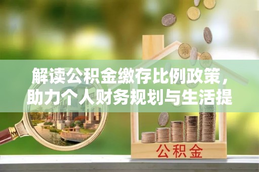 仙居解读公积金缴存比例政策，助力个人财务规划与生活提升