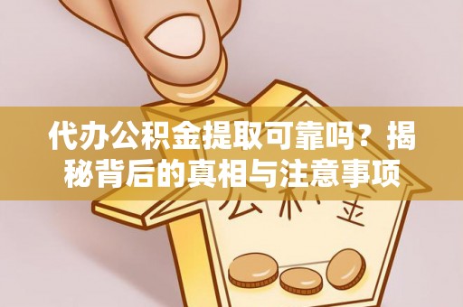 仙居代办公积金提取可靠吗？揭秘背后的真相与注意事项