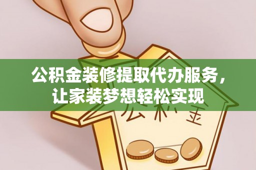 仙居公积金装修提取代办服务，让家装梦想轻松实现